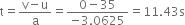 straight t equals fraction numerator straight v minus straight u over denominator straight a end fraction equals fraction numerator 0 minus 35 over denominator negative 3.0625 end fraction equals 11.43 straight s