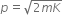 p equals square root of 2 m K end root