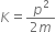 K equals fraction numerator p squared over denominator 2 m end fraction