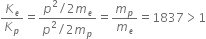 K subscript e over K subscript p equals fraction numerator p squared divided by 2 m subscript e over denominator p squared divided by 2 m subscript p end fraction equals m subscript p over m subscript e equals 1837 greater than 1