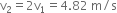 straight v subscript 2 equals 2 straight v subscript 1 equals 4.82 space straight m divided by straight s