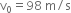 straight v subscript 0 equals 98 space straight m divided by straight s
