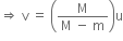 rightwards double arrow space straight v space equals space open parentheses fraction numerator straight M over denominator straight M space minus space straight m end fraction close parentheses straight u