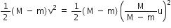 1 half left parenthesis space straight M space minus space straight m right parenthesis thin space straight v squared space equals space 1 half left parenthesis space straight M space minus space straight m right parenthesis space open parentheses fraction numerator straight M over denominator straight M space minus space straight m end fraction straight u close parentheses squared