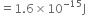equals 1.6 cross times 10 to the power of negative 15 end exponent straight J