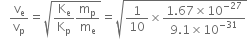space space space straight v subscript straight e over straight v subscript straight p equals square root of straight K subscript straight e over straight K subscript straight p straight m subscript straight p over straight m subscript straight e end root equals square root of 1 over 10 cross times fraction numerator 1.67 cross times 10 to the power of negative 27 end exponent over denominator 9.1 cross times 10 to the power of negative 31 end exponent end fraction end root