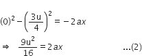 
open parentheses 0 close parentheses squared minus open parentheses fraction numerator 3 straight u over denominator 4 end fraction close parentheses squared equals negative 2 a x
rightwards double arrow space space space fraction numerator 9 straight u squared over denominator 16 end fraction equals 2 a x space space space space space space space space space space space space space space space space space space space space space space space space space space space space space... left parenthesis 2 right parenthesis