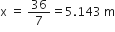 straight x space equals space 36 over 7 equals 5.143 space straight m