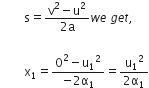 space space space space space space space space straight s equals fraction numerator straight v squared minus straight u squared over denominator 2 straight a end fraction w e space g e t comma

space space space space space space space space straight x subscript 1 equals fraction numerator 0 squared minus straight u subscript 1 squared over denominator negative 2 straight alpha subscript 1 end fraction equals fraction numerator straight u subscript 1 squared over denominator 2 straight alpha subscript 1 end fraction