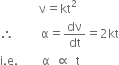 space space space space space space space space space space space space space
space space space space space space space space space space space space space straight nu equals kt squared
therefore space space space space space space space space space straight alpha equals dν over dt equals 2 kt
straight i. straight e. space space space space space space space space straight alpha space space proportional to space space straight t