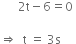 space space space space space space 2 straight t minus 6 equals 0 space

rightwards double arrow space space straight t space equals space 3 straight s