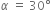 alpha space equals space 30 degree