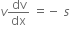 v dv over dx space equals negative space s