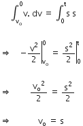 space space space space space integral subscript straight v subscript straight o end subscript superscript 0 straight v. space dv space equals space integral subscript 0 superscript straight t straight s space straight s space

rightwards double arrow space space space space right enclose negative straight v squared over 2 end enclose subscript straight v subscript straight o end subscript superscript 0 space equals space right enclose straight s squared over 2 end enclose subscript 0 superscript straight t space

rightwards double arrow space space space space space space space space space straight v subscript straight o squared over 2 space equals space straight s squared over 2

rightwards double arrow space space space space space space space space space space space space space straight v subscript straight o space equals space straight s