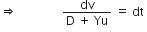 rightwards double arrow space space space space space space space space space space space space space space space fraction numerator dv over denominator straight D space plus space Yu end fraction space equals space dt space