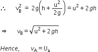 therefore space space space space space space straight v subscript straight B superscript 2 space equals space 2 straight g open parentheses straight h plus fraction numerator straight u squared over denominator 2 straight g end fraction close parentheses equals straight u squared plus 2 g h space

rightwards double arrow space space space space space space straight v subscript straight B equals square root of straight u squared plus 2 g h end root space

H e n c e comma space space space space space space space v subscript straight A equals straight U subscript straight a