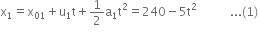 straight x subscript 1 equals straight x subscript 01 plus straight u subscript 1 straight t plus 1 half straight a subscript 1 straight t squared equals 240 minus 5 straight t squared space space space space space space space space space space space... left parenthesis 1 right parenthesis