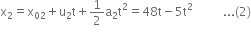straight x subscript 2 equals straight x subscript 02 plus straight u subscript 2 straight t plus 1 half straight a subscript 2 straight t squared equals 48 straight t minus 5 straight t squared space space space space space space space space space space... left parenthesis 2 right parenthesis