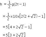 straight h space equals 1 half straight g left parenthesis 2 straight t minus 1 right parenthesis space

space space equals 1 half straight x 10 straight x open square brackets 2 open parentheses 2 plus square root of 2 close parentheses minus 1 close square brackets space

space space equals 5 open square brackets 4 plus 2 square root of 2 minus 1 close square brackets

space space equals 5 open square brackets 3 plus 2 square root of 2 close square brackets