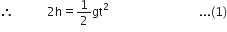 therefore space space space space space space space space space space space 2 straight h equals 1 half gt squared space space space space space space space space space space space space space space space space space space space space space space space space space space space space space space... left parenthesis 1 right parenthesis