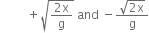 space space space space space space space space space plus square root of fraction numerator 2 straight x over denominator straight g end fraction end root space and space minus fraction numerator square root of 2 straight x end root over denominator straight g end fraction