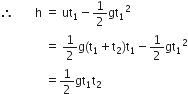 therefore space space space space space space space straight h space equals space ut subscript 1 minus 1 half gt subscript 1 squared
space space space space space space space space space space space space space space space equals space 1 half straight g left parenthesis straight t subscript 1 plus straight t subscript 2 right parenthesis straight t subscript 1 minus 1 half gt subscript 1 squared
space space space space space space space space space space space space space space space equals 1 half gt subscript 1 straight t subscript 2