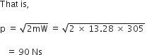 That space is comma space

straight p space equals space square root of 2 mW end root space equals space square root of 2 space cross times space 13.28 space cross times space 305 end root space

space space space equals space 90 space Ns space