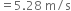 equals 5.28 space straight m divided by straight s
