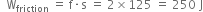 space space straight W subscript friction space equals space straight f times straight s space equals space 2 cross times 125 space equals space 250 space straight J