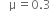 space space space straight mu equals 0.3