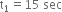 straight t subscript 1 equals 15 space sec