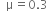 space space straight mu equals 0.3 space