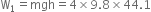 straight W subscript 1 equals mgh equals 4 cross times 9.8 cross times 44.1