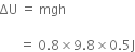 ΔU space equals space mgh space

space space space space space space equals space 0.8 cross times 9.8 cross times 0.5 straight J