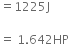 equals 1225 straight J space

equals space 1.642 HP