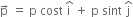 straight p with rightwards arrow on top space equals space straight p space cost space straight i with hat on top space plus space straight p space sint space straight j with hat on top