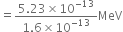 equals fraction numerator 5.23 cross times 10 to the power of negative 13 end exponent over denominator 1.6 cross times 10 to the power of negative 13 end exponent end fraction MeV