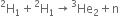straight H presuperscript 2 subscript 1 plus straight H presuperscript 2 subscript 1 rightwards arrow He presuperscript 3 subscript 2 plus straight n