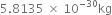 5.8135 space cross times space 10 to the power of negative 30 end exponent kg
