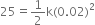 25 equals 1 half straight k left parenthesis 0.02 right parenthesis squared
