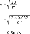 straight v space equals square root of fraction numerator 2 straight U over denominator straight m end fraction end root

space space space equals square root of fraction numerator 2 cross times 0.032 over denominator 0.1 end fraction end root

space space space equals 0.8 straight m divided by straight s