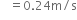 space space space equals 0.24 straight m divided by straight s