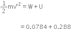 1 half mv apostrophe squared equals straight W plus straight U

space space space space space space space space space space space space space equals 0.0784 plus 0.288