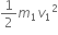 1 half m subscript 1 v subscript 1 squared