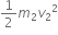 1 half m subscript 2 v subscript 2 squared