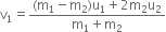 straight v subscript 1 equals fraction numerator left parenthesis straight m subscript 1 minus straight m subscript 2 right parenthesis straight u subscript 1 plus 2 straight m subscript 2 straight u subscript 2 over denominator straight m subscript 1 plus straight m subscript 2 end fraction