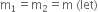 straight m subscript 1 equals straight m subscript 2 equals straight m space left parenthesis let right parenthesis