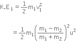 straight K. straight E space subscript 1 equals 1 half straight m subscript 1 straight v subscript 1 superscript 2

space space space space space space space space equals 1 half straight m subscript 1 open parentheses fraction numerator straight m subscript 1 minus straight m subscript 2 over denominator straight m subscript 1 plus straight m subscript 2 end fraction close parentheses squared straight u squared