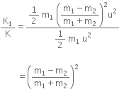 straight K subscript 1 over straight K equals fraction numerator begin display style 1 half space end style straight m subscript 1 space open parentheses begin display style fraction numerator straight m subscript 1 minus straight m subscript 2 over denominator straight m subscript 1 plus straight m subscript 2 end fraction end style close parentheses squared straight u squared over denominator begin display style 1 half space end style straight m subscript 1 space end subscript straight u squared end fraction space space

space space space space space space space space equals open parentheses fraction numerator straight m subscript 1 minus straight m subscript 2 over denominator straight m subscript 1 plus straight m subscript 2 end fraction close parentheses squared