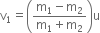 straight v subscript 1 equals open parentheses fraction numerator straight m subscript 1 minus straight m subscript 2 over denominator straight m subscript 1 plus straight m subscript 2 end fraction close parentheses straight u